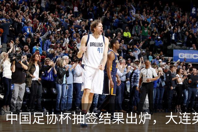中国足协杯抽签结果出炉，大连英博+大连可为对阵形势确定